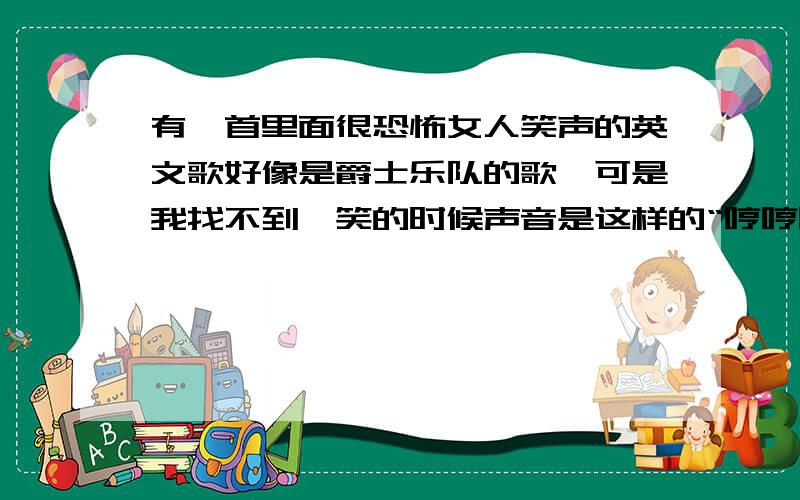 有一首里面很恐怖女人笑声的英文歌好像是爵士乐队的歌,可是我找不到,笑的时候声音是这样的“哼哼哼哼...呵呵哈哈”总之非常恐怖的!Diva song？好像不是，如果找到请提供地址给我