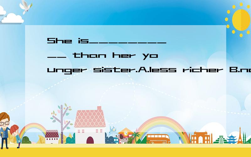 She is__________ than her younger sister.A.less richer B.not more rich C.less rich D.not rich