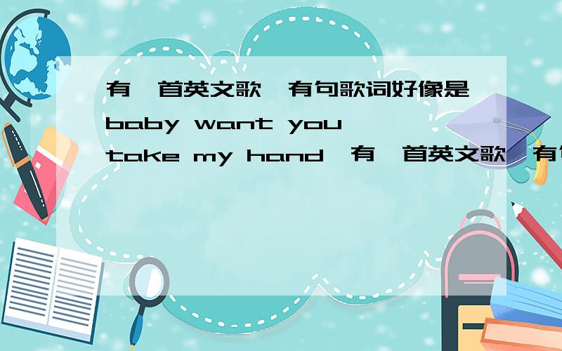 有一首英文歌,有句歌词好像是baby want you take my hand,有一首英文歌,有句歌词好像是baby want you take my hand,是女声唱的,今天早上在music radio上听到的,