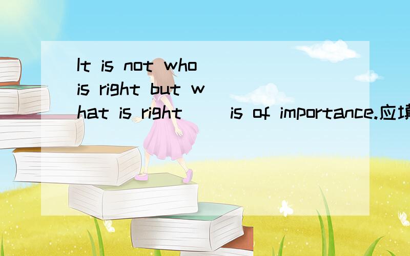 It is not who is right but what is right ()is of importance.应填入that,为什么?