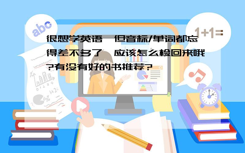 很想学英语,但音标/单词都忘得差不多了,应该怎么检回来哦?有没有好的书推荐?