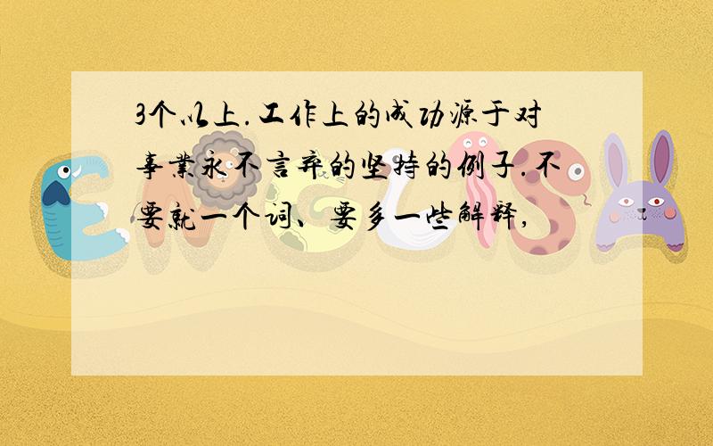 3个以上.工作上的成功源于对事业永不言弃的坚持的例子.不要就一个词、要多一些解释,