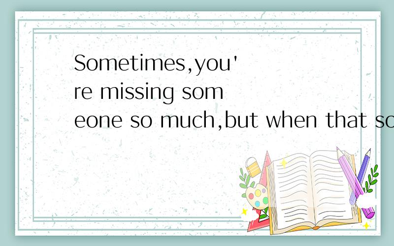 Sometimes,you're missing someone so much,but when that somebody shows up,you do nothing.是什么意