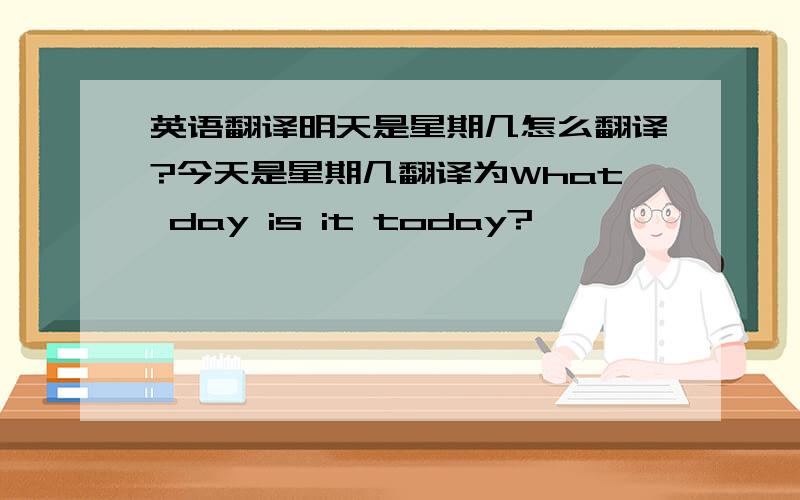 英语翻译明天是星期几怎么翻译?今天是星期几翻译为What day is it today?