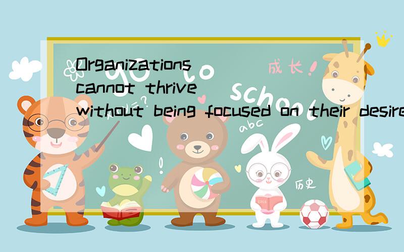 Organizations cannot thrive without being focused on their desired end results any more than an individual can thrive without goals to provide a sense of purpose.”这句话中more