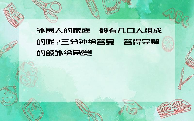 外国人的家庭一般有几口人组成的呢?三分钟给答复,答得完整的额外给悬赏!