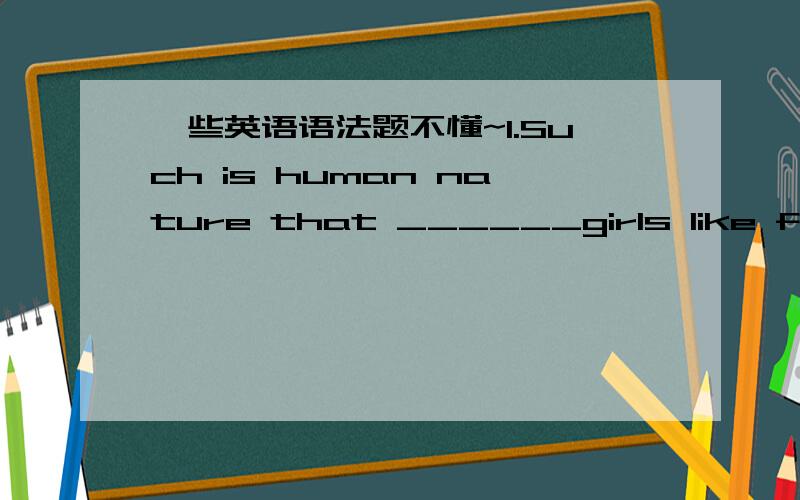 一些英语语法题不懂~1.Such is human nature that ______girls like flowers.A.most of B the most C most D the most of2.I was made______monitor of our class.A.a B.the C./ D.an3.These sets of rooms in his apartment building are suitable for a ____