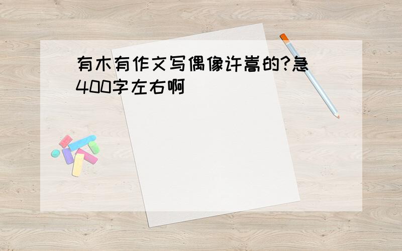 有木有作文写偶像许嵩的?急 400字左右啊