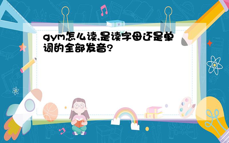 gym怎么读,是读字母还是单词的全部发音?