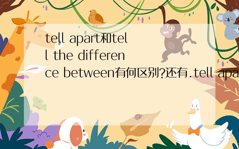 tell apart和tell the difference between有何区别?还有.tell apart用起来一定是tell sb apart吗?可以tell apart tell the difference between是固定的词组?