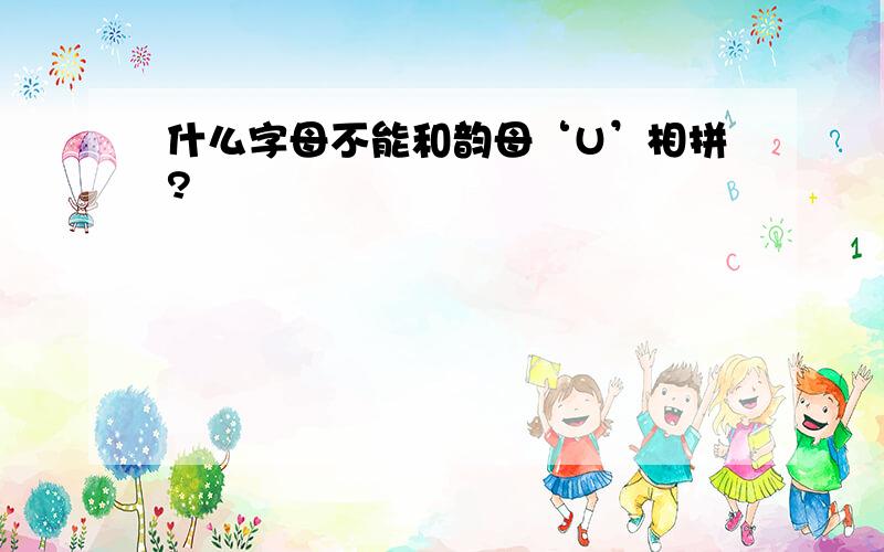 什么字母不能和韵母‘U’相拼?