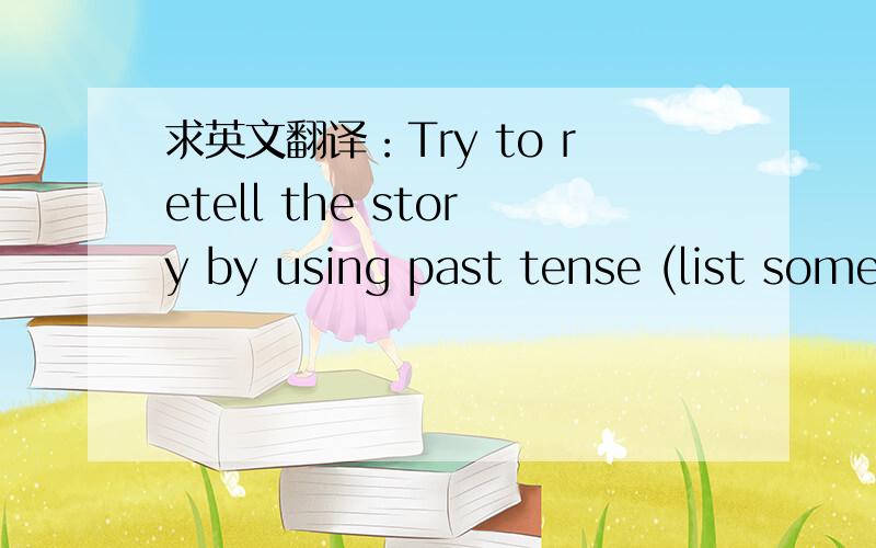 求英文翻译：Try to retell the story by using past tense (list some key words if you need to do so)