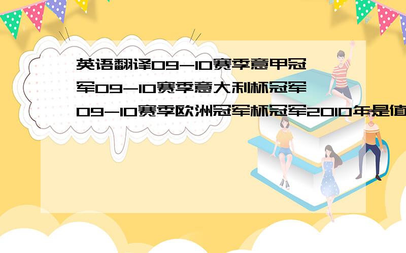 英语翻译09-10赛季意甲冠军09-10赛季意大利杯冠军09-10赛季欧洲冠军杯冠军2010年是值得纪念的一年翻译成英文!可以把09-10赛季翻译在前面吗?我看过有种翻译是09-10XXXXXX XXXXX这样子的,不懂英文