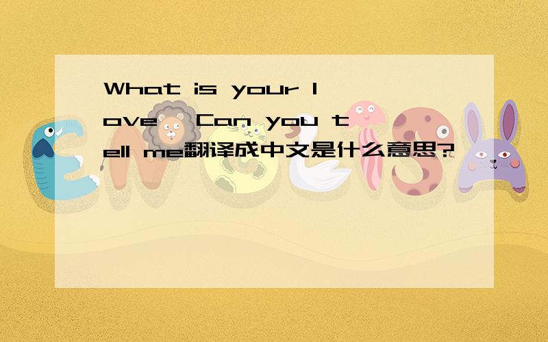 What is your love、 Can you tell me翻译成中文是什么意思?