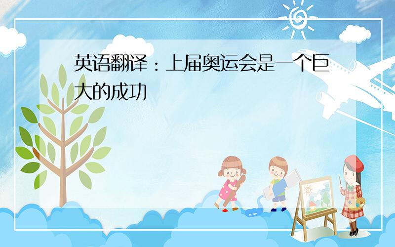 英语翻译：上届奥运会是一个巨大的成功