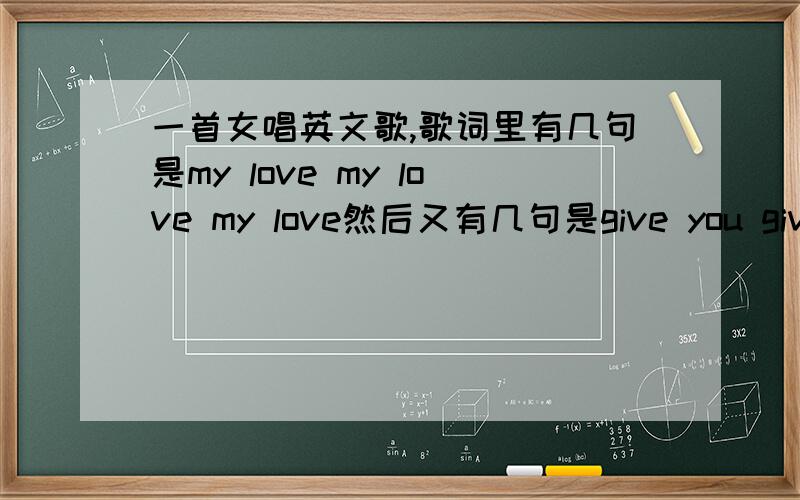 一首女唱英文歌,歌词里有几句是my love my love my love然后又有几句是give you give you