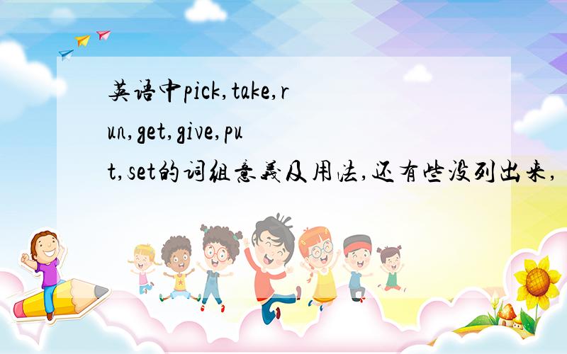 英语中pick,take,run,get,give,put,set的词组意义及用法,还有些没列出来,