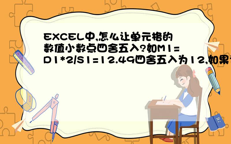 EXCEL中,怎么让单元格的数值小数点四舍五入?如M1=D1*2/S1=12.49四舍五入为12,如果计算数值是12.50四舍五入为13.