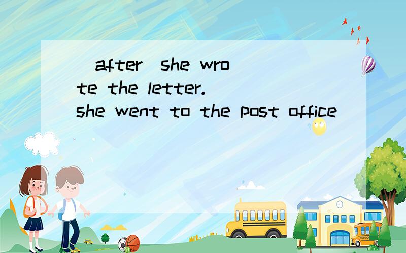 （after）she wrote the letter.she went to the post office
