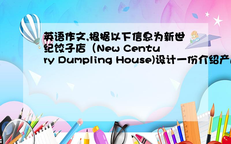 英语作文,根据以下信息为新世纪饺子店（New Century Dumpling House)设计一份介绍产品广告,等在报纸上1.本店饺子品种齐全,个大,味美；2.现在有两种特价饺子,蔬菜馅的每20个6元钱,牛肉和蔬菜馅的