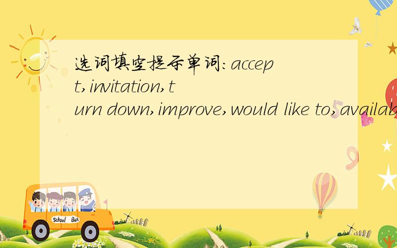 选词填空提示单词：accept,invitation,turn down,improve,would like to,available,preparation,surprise,look forward to,hear fromTo my _____ ,he passed the final exam.That's impossible.I have no choice but to _____ the offer.Are you_____ next Sun