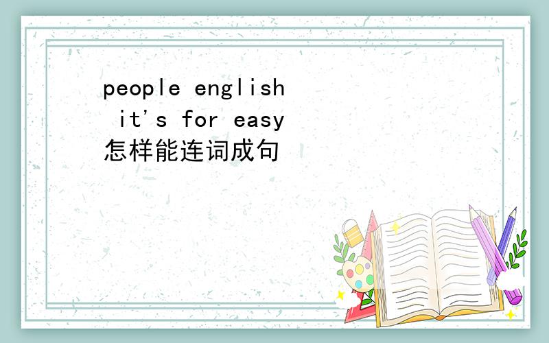 people english it's for easy怎样能连词成句