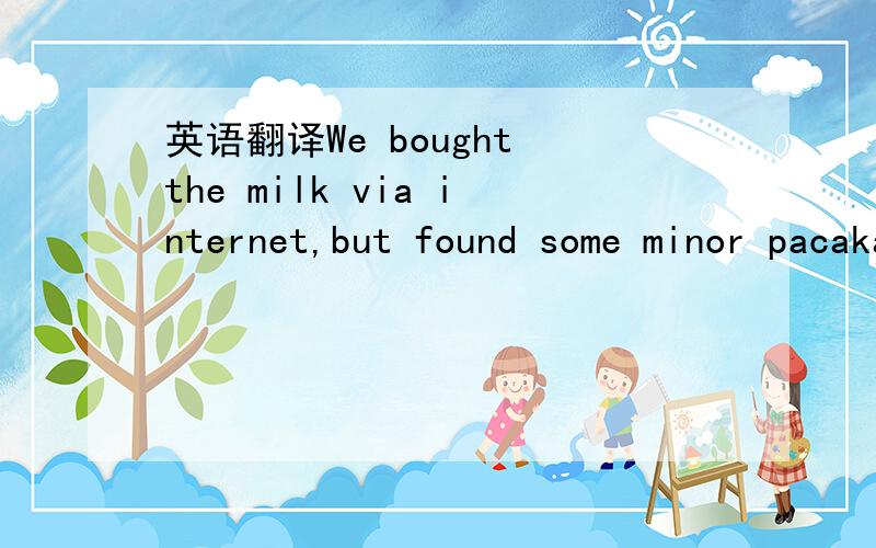 英语翻译We bought the milk via internet,but found some minor pacakage difference between 1st bought and 2nd bought,I ‘m worrying if the product we bought is the authentic one.Attached is the 2versions picture,could u pls kindly help to confirm