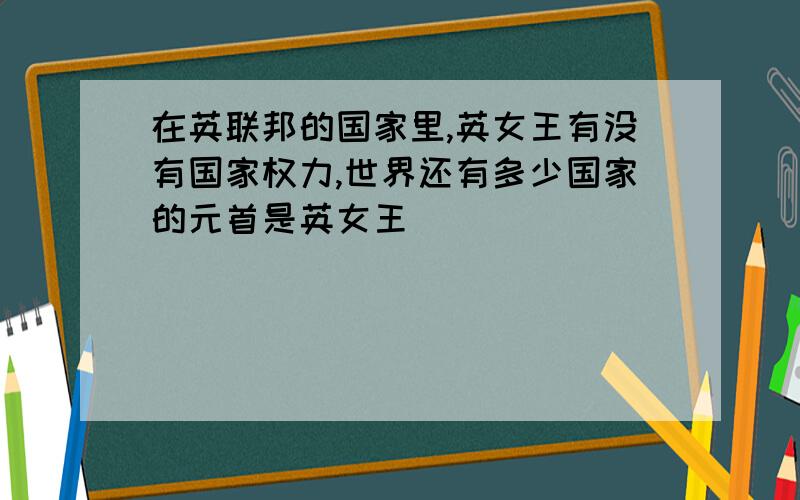 在英联邦的国家里,英女王有没有国家权力,世界还有多少国家的元首是英女王