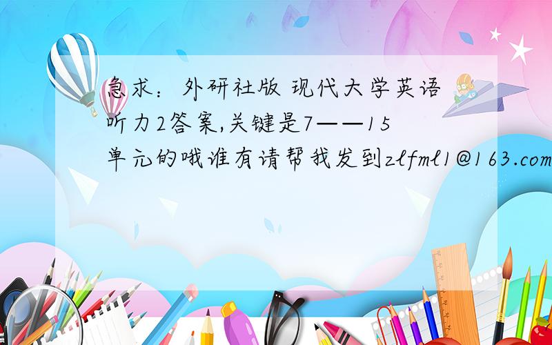 急求：外研社版 现代大学英语听力2答案,关键是7——15单元的哦谁有请帮我发到zlfml1@163.com,万分感谢啊,紧急,灌水人勿入