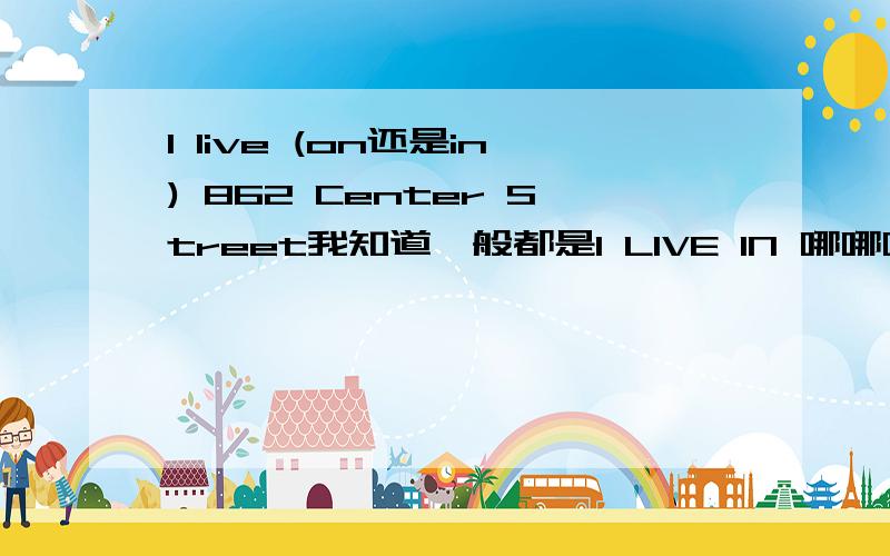 I live (on还是in) 862 Center Street我知道一般都是I LIVE IN 哪哪哪,可是都说ON CENTER STREET