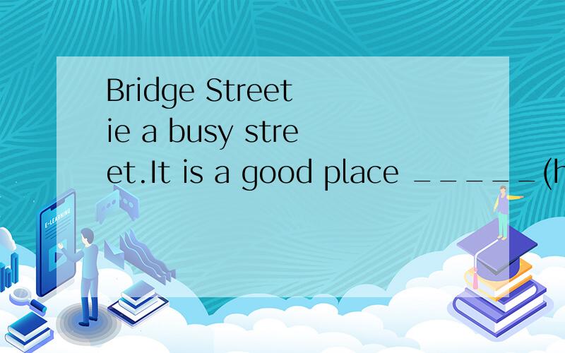 Bridge Street ie a busy street.It is a good place _____(have)fun.