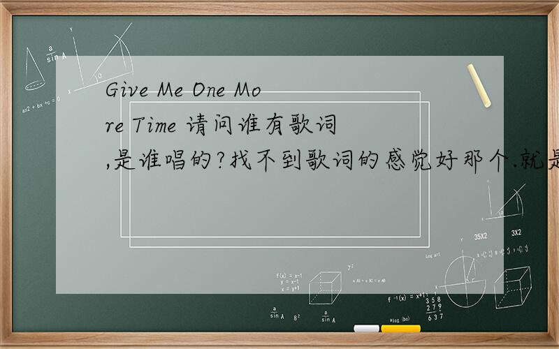 Give Me One More Time 请问谁有歌词,是谁唱的?找不到歌词的感觉好那个.就是jolin翻唱的那首