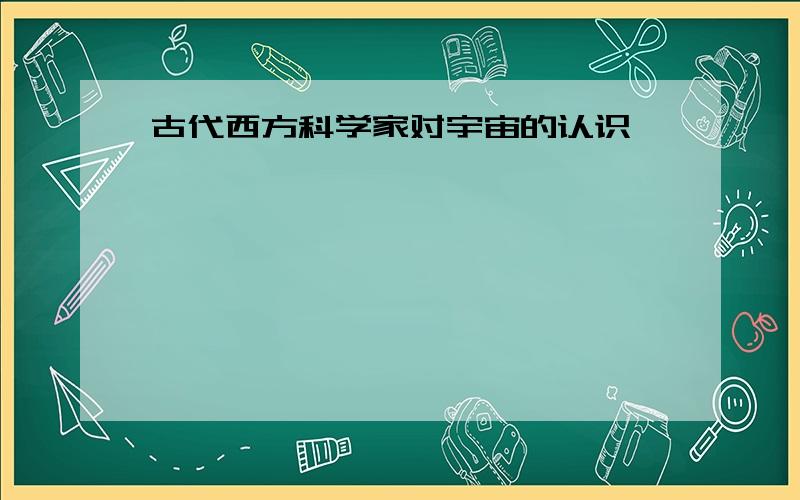 古代西方科学家对宇宙的认识