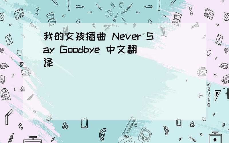 我的女孩插曲 Never Say Goodbye 中文翻译