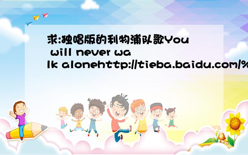 求:独唱版的利物浦队歌You will never walk alonehttp://tieba.baidu.com/%C0%FB%CE%EF%C6%D6/shipin/play/98199d2c5bef672cedf10771就是这个的后半段...