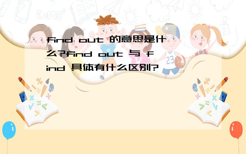 find out 的意思是什么?find out 与 find 具体有什么区别?