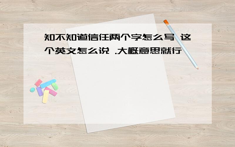 知不知道信任两个字怎么写 这个英文怎么说 .大概意思就行