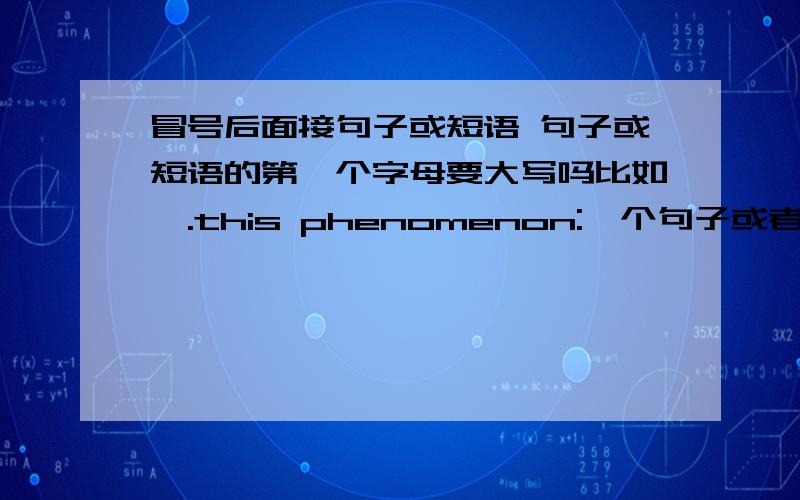 冒号后面接句子或短语 句子或短语的第一个字母要大写吗比如,.this phenomenon:一个句子或者一个短语 这个句子或短语的第一个字母要大些吗》?