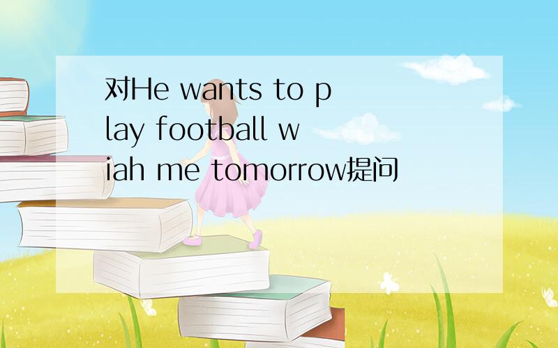 对He wants to play football wiah me tomorrow提问