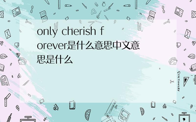 only cherish forever是什么意思中文意思是什么