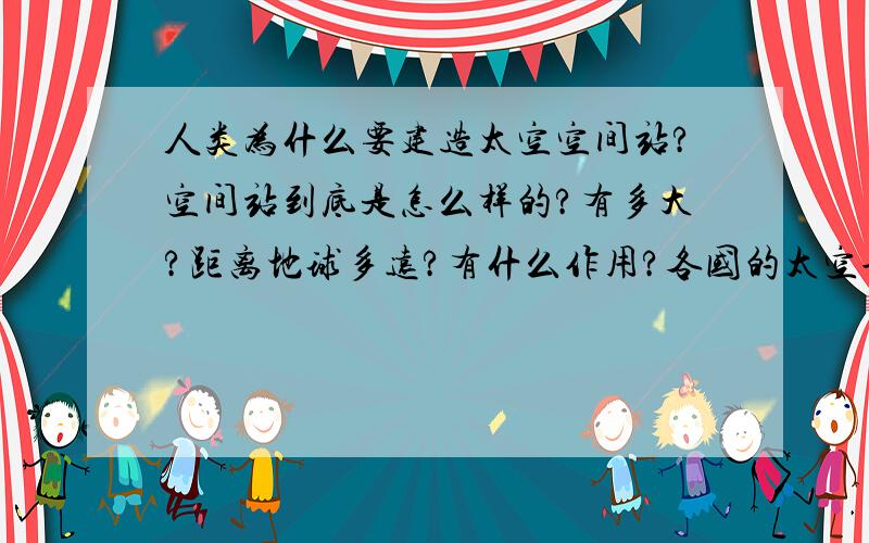 人类为什么要建造太空空间站?空间站到底是怎么样的?有多大?距离地球多远?有什么作用?各国的太空船都可以进入吗?谁建造的?