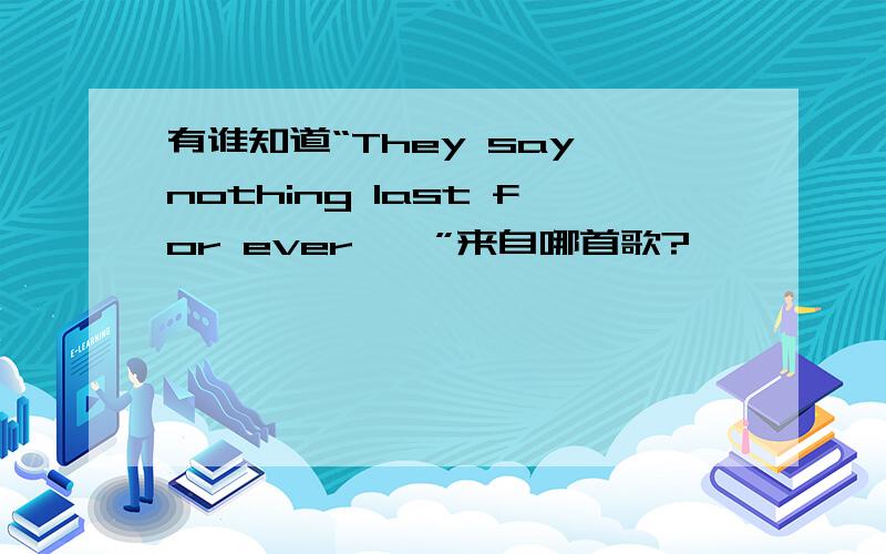 有谁知道“They say nothing last for ever……”来自哪首歌?