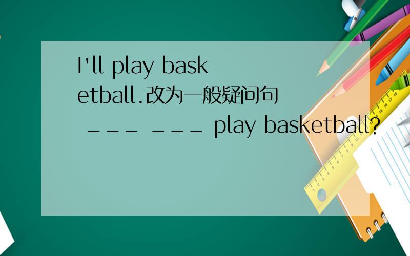 I'll play basketball.改为一般疑问句 ___ ___ play basketball?