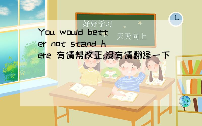 You would better not stand here 有请帮改正;没有请翻译一下