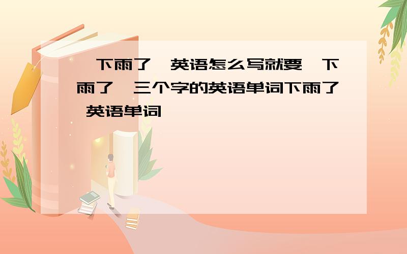 `下雨了`英语怎么写就要`下雨了`三个字的英语单词下雨了 英语单词