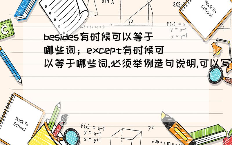 besides有时候可以等于哪些词；except有时候可以等于哪些词.必须举例造句说明,可以写所造句子的翻译.注意,我说的是有时候,因为我要应付英语选择题的同义句转换,besides和except的同义词我老