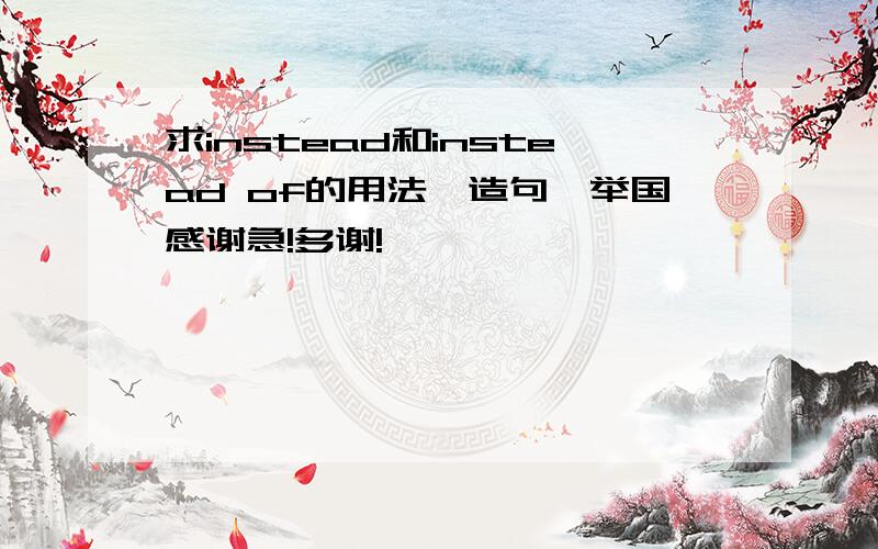 求instead和instead of的用法,造句,举国感谢急!多谢!