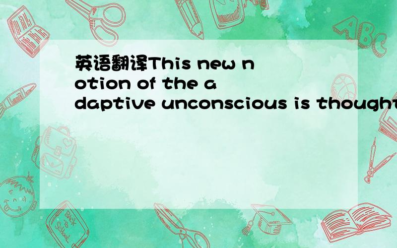 英语翻译This new notion of the adaptive unconscious is thought of,instead,as a kind of giant computer that quickly and quietly processes a lot of the data we need in order to keep functioning as human beings.