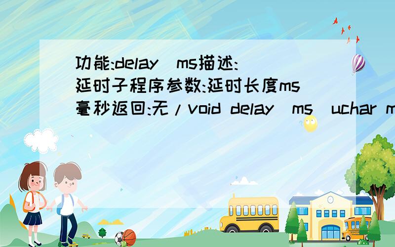 功能:delay_ms描述:延时子程序参数:延时长度ms毫秒返回:无/void delay_ms(uchar ms){uchar ms1;do{ms-=1;ms1=230;do{ms1-=1;}while(ms1);ms1=230;do{ms1-=1;}while(ms1);}while(ms);}