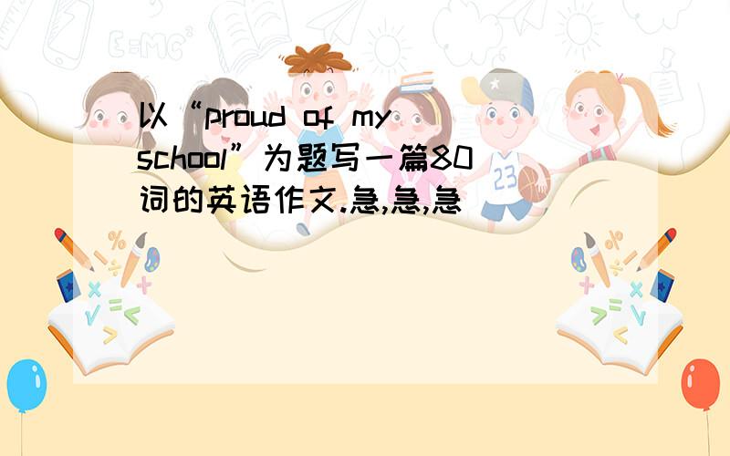 以“proud of my school”为题写一篇80词的英语作文.急,急,急